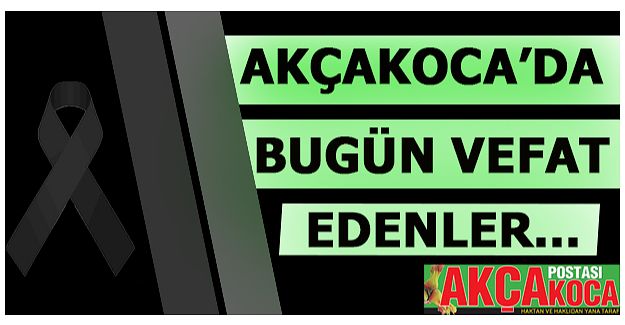 AKÇAKOCA’DA BUGÜN 2 KİŞİ VEFAT ETTİ… 16 EYLÜL 2019 PAZARTESİ