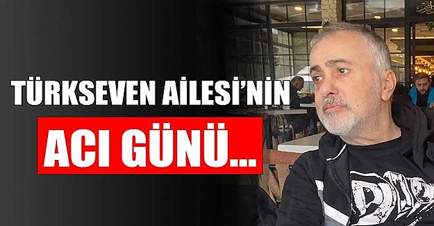 SEVİLEN İŞ İNSANI SELÇUK TÜRKSEVEN HAKK’IN RAHMETİNE KAVUŞTU